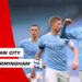 5 Điều rút ra từ trận Manchester City vs Birmingham: Silva lên tiếng